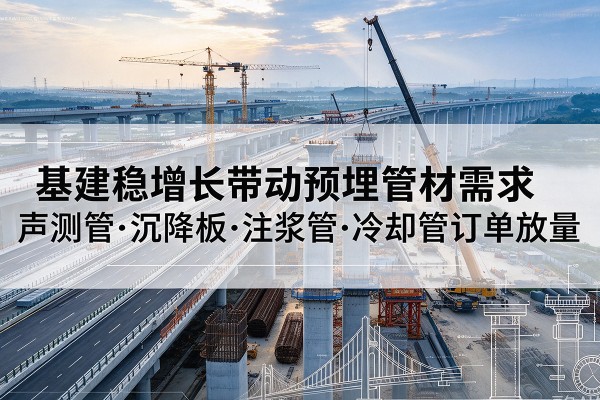 桐城基建稳增长带动预埋监测管材需求，声测管、沉降板、注浆管订单持续放量